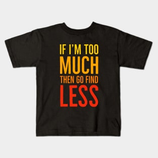 If I'm Too Much Then Go Find Less Kids T-Shirt